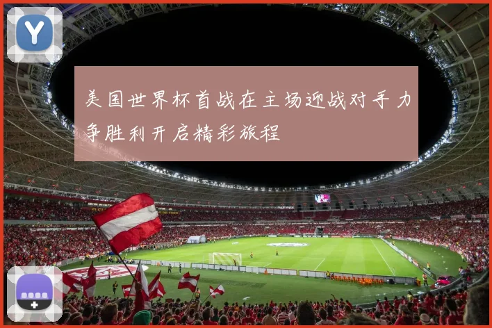 美国世界杯首战在主场迎战对手力争胜利开启精彩旅程