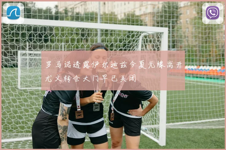 罗马诺透露伊尔迪兹今夏无缘离开尤文转会大门早已关闭