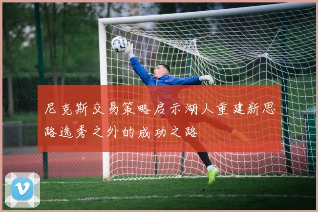 尼克斯交易策略启示湖人重建新思路选秀之外的成功之路