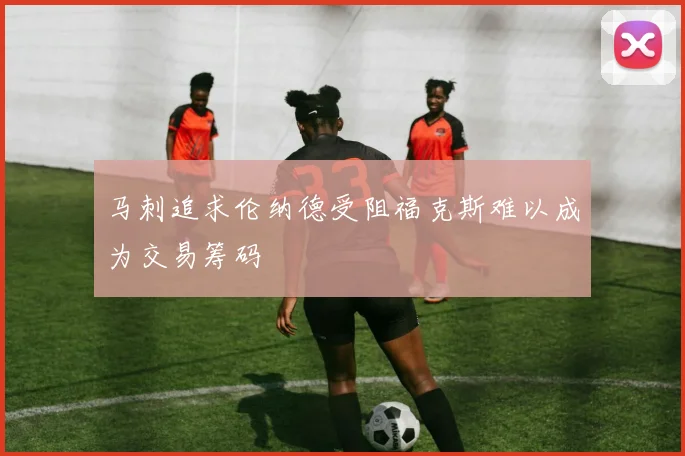 马刺追求伦纳德受阻福克斯难以成为交易筹码